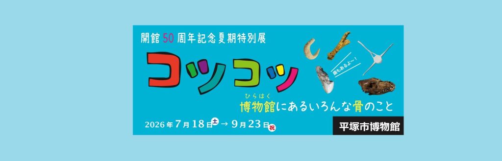 「開館50周年夏期特別展　コツコツ～博物館(ひらはく)にあるいろんな骨のこと～」2026/7/18～9/23　平塚市博物館